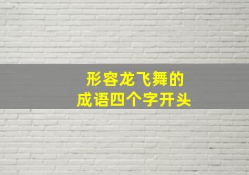 形容龙飞舞的成语四个字开头