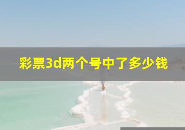 彩票3d两个号中了多少钱