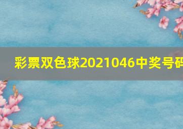 彩票双色球2021046中奖号码