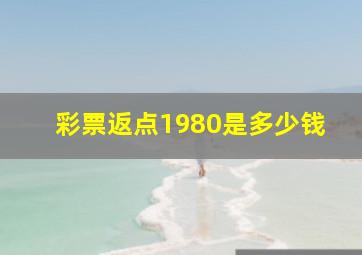 彩票返点1980是多少钱