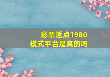 彩票返点1980模式平台是真的吗