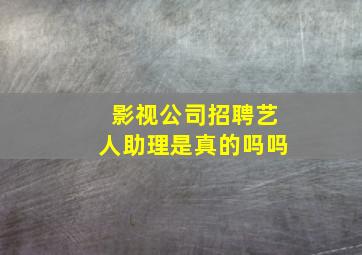 影视公司招聘艺人助理是真的吗吗