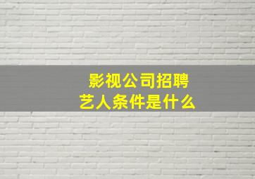 影视公司招聘艺人条件是什么