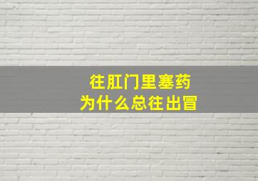 往肛门里塞药为什么总往出冒