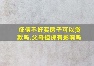 征信不好买房子可以贷款吗,父母担保有影响吗