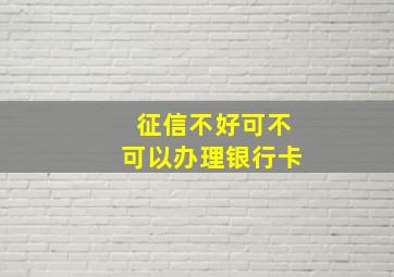 征信不好可不可以办理银行卡