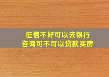 征信不好可以去银行咨询可不可以贷款买房