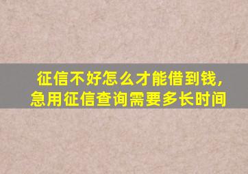 征信不好怎么才能借到钱,急用征信查询需要多长时间