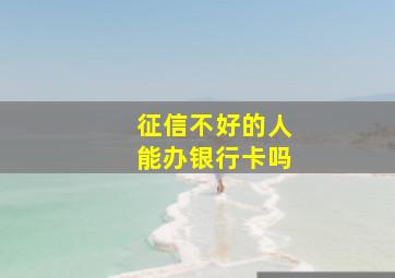 征信不好的人能办银行卡吗