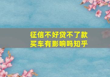 征信不好贷不了款买车有影响吗知乎