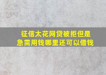 征信太花网贷被拒但是急需用钱哪里还可以借钱