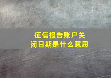 征信报告账户关闭日期是什么意思