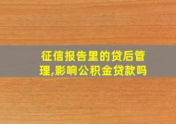 征信报告里的贷后管理,影响公积金贷款吗