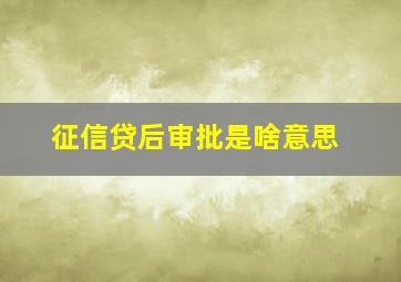 征信贷后审批是啥意思