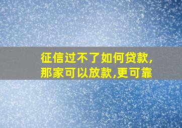 征信过不了如何贷款,那家可以放款,更可靠