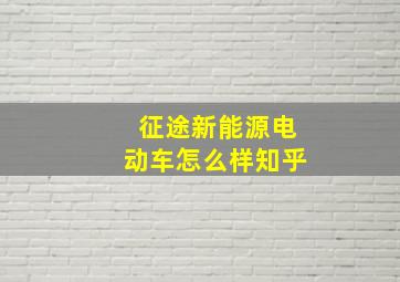 征途新能源电动车怎么样知乎