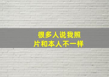 很多人说我照片和本人不一样