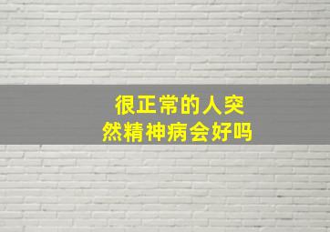 很正常的人突然精神病会好吗