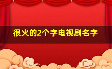 很火的2个字电视剧名字