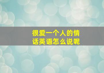 很爱一个人的情话英语怎么说呢