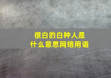 很白的白种人是什么意思网络用语