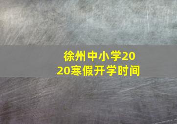 徐州中小学2020寒假开学时间