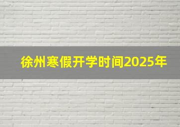 徐州寒假开学时间2025年