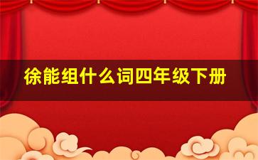 徐能组什么词四年级下册