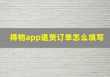 得物app退货订单怎么填写