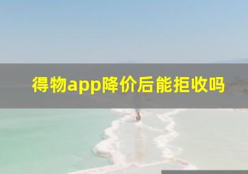 得物app降价后能拒收吗