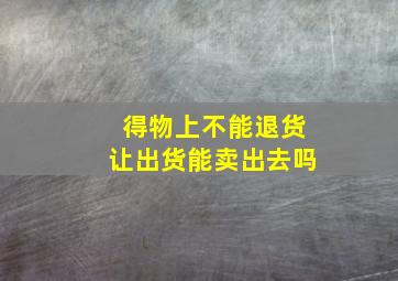 得物上不能退货让出货能卖出去吗