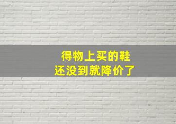 得物上买的鞋还没到就降价了