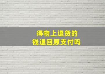 得物上退货的钱退回原支付吗