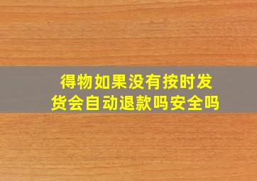 得物如果没有按时发货会自动退款吗安全吗