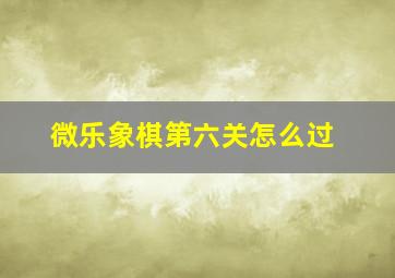 微乐象棋第六关怎么过