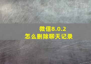 微信8.0.2怎么删除聊天记录