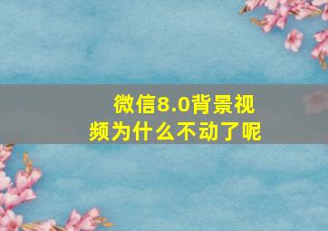 微信8.0背景视频为什么不动了呢