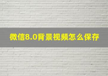 微信8.0背景视频怎么保存