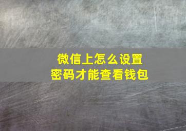 微信上怎么设置密码才能查看钱包