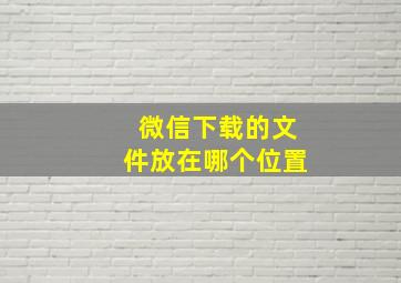 微信下载的文件放在哪个位置