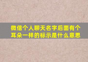 微信个人聊天名字后面有个耳朵一样的标示是什么意思