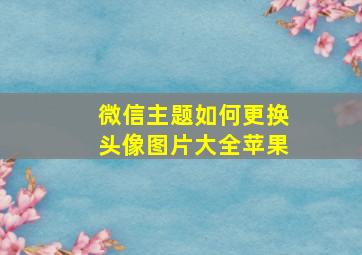 微信主题如何更换头像图片大全苹果