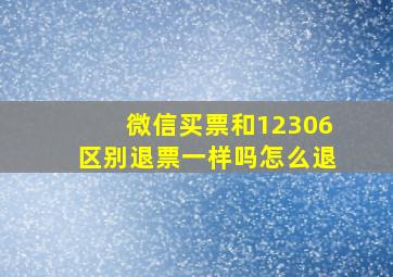 微信买票和12306区别退票一样吗怎么退