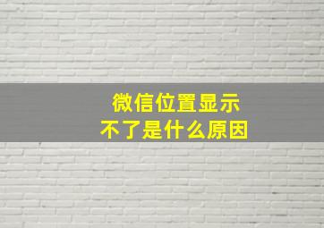 微信位置显示不了是什么原因