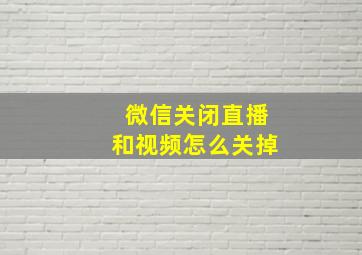 微信关闭直播和视频怎么关掉