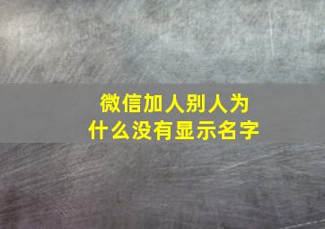 微信加人别人为什么没有显示名字