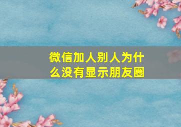 微信加人别人为什么没有显示朋友圈