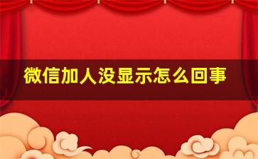 微信加人没显示怎么回事