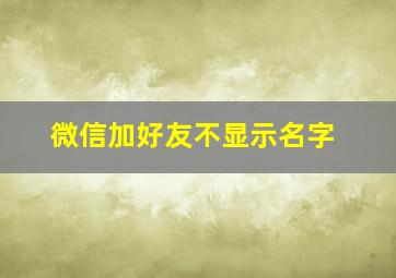 微信加好友不显示名字