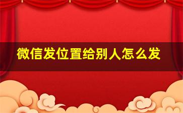 微信发位置给别人怎么发